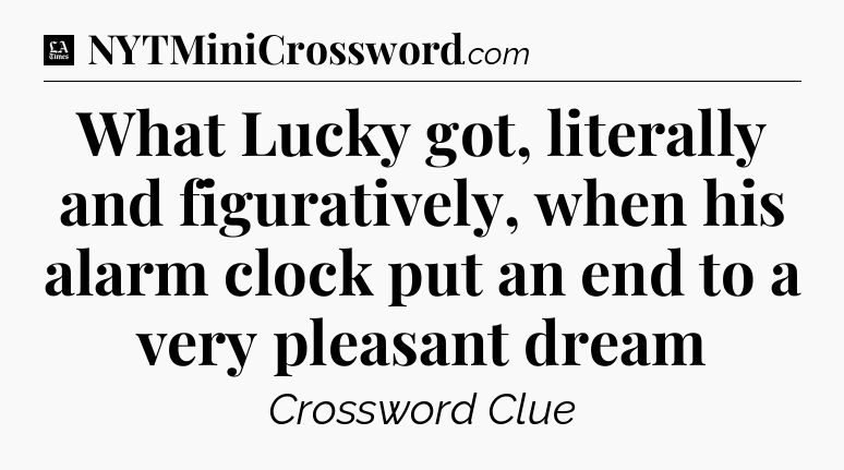 What Lucky got, literally and figuratively, when his alarm clock put an end to a very pleasant dream - LA Times Crossword
