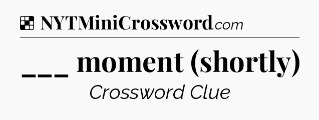 Solution: ___ moment (shortly) - NYT Crossword