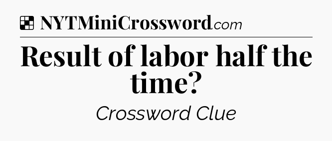 Solution: Result of labor half the time - NYT Crossword
