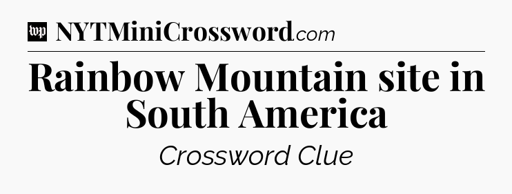 Rainbow Mountain site in South America Crossword Clue
