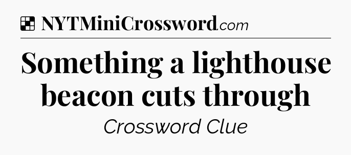 Solution: Something a lighthouse beacon cuts through - NYT Crossword