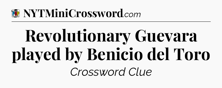 Revolutionary Guevara played by Benicio del Toro Crossword Clue