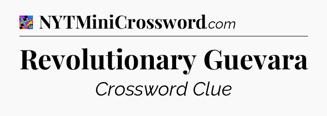 Revolutionary Guevara Crossword Clue