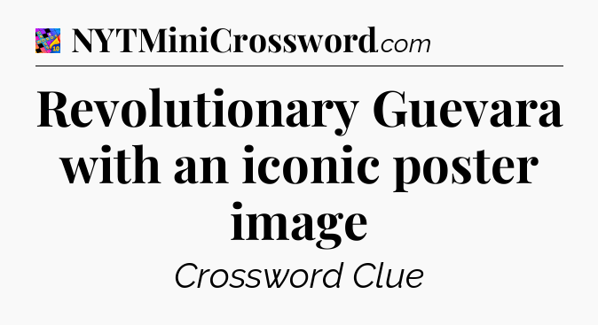 Revolutionary Guevara with an iconic poster image Crossword Clue