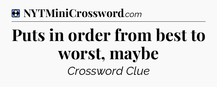 Solution: Puts in order from best to worst, maybe - NYT Mini Crossword