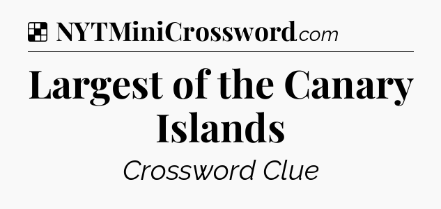 Solution: Largest of the Canary Islands - NYT Crossword