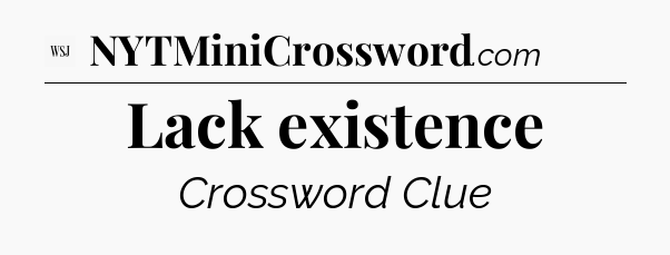 Lack existence - WSJ Crossword