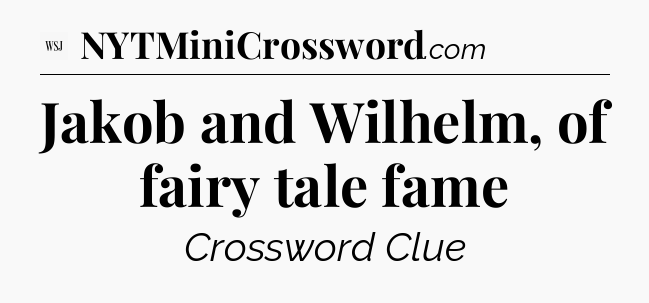 Jakob and Wilhelm, of fairy tale fame - WSJ Crossword