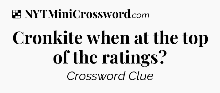 Solution: Cronkite when at the top of the ratings - NYT Crossword