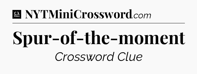 Spur-of-the-moment - LA Times Crossword