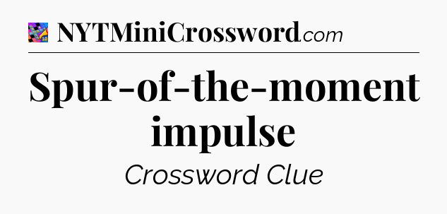 Spur-of-the-moment impulse Crossword Clue