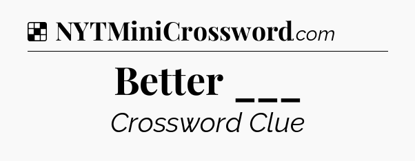 Solution: Better ___ - NYT Crossword