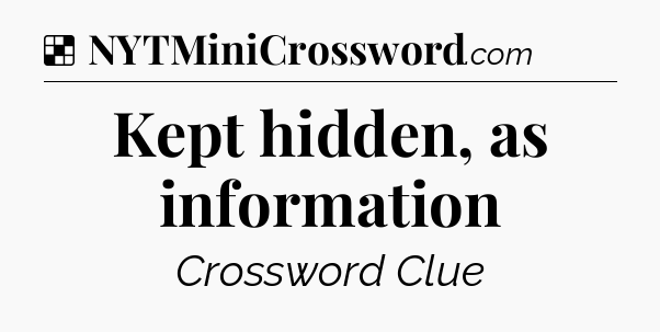 Kept hidden, as information NYT Crossword
