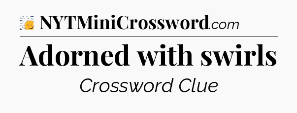 Adorned with swirls - 7 Little Words