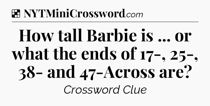 Solution: How tall Barbie is ... or what the ends of 17-, 25-, 38- and 47-Across are - NYT Crossword