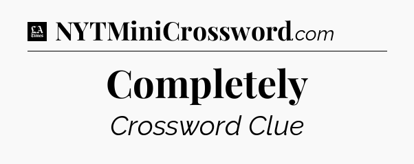 Completely - LA Times Crossword