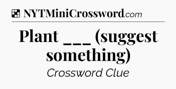 Solution: Plant ___ (suggest something) - NYT Crossword