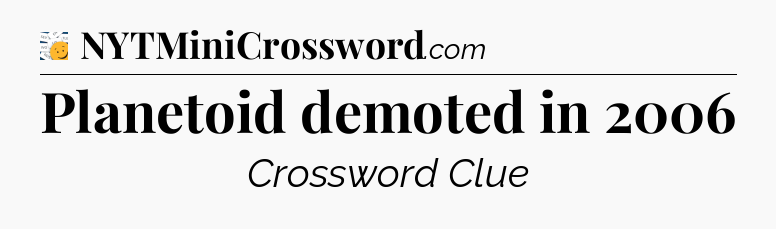 Planetoid demoted in 2006  - 7 Little Words