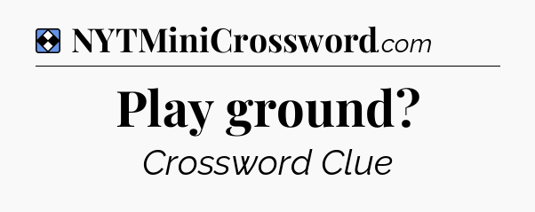 Solution: Play ground - NYT Mini Crossword