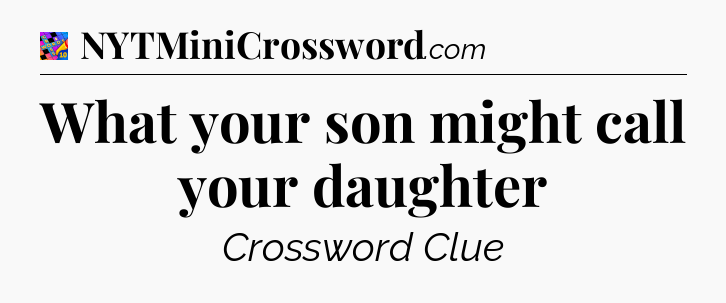 What your son might call your daughter Crossword Clue
