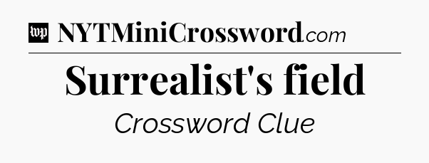 Surrealist's field Crossword Clue