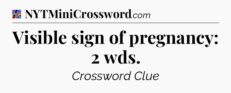 Visible sign of pregnancy: 2 wds Crossword Clue