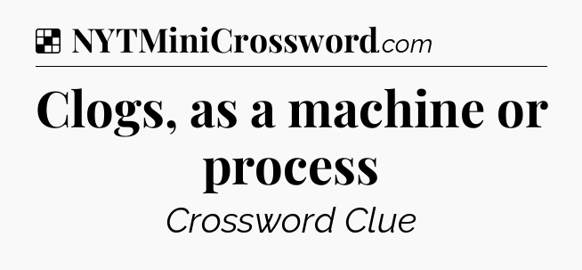 Solution: Clogs, as a machine or process - NYT Crossword
