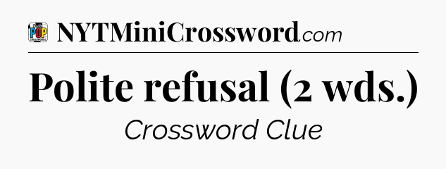 Polite refusal (2 wds.) Crossword Clue