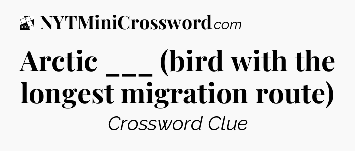 Arctic ___ (bird with the longest migration route) - Daily Themed Classic Crossword