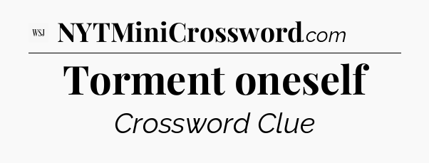 Torment oneself - WSJ Crossword