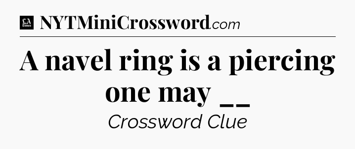 A navel ring is a piercing one may __ - LA Times Crossword