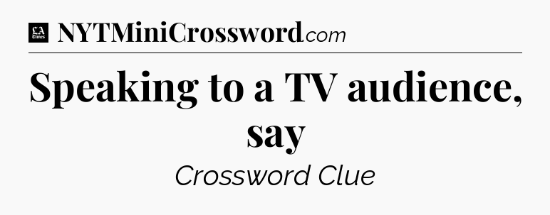 Speaking to a TV audience, say - LA Times Crossword