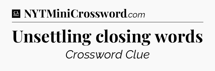 Unsettling closing words - LA Times Crossword