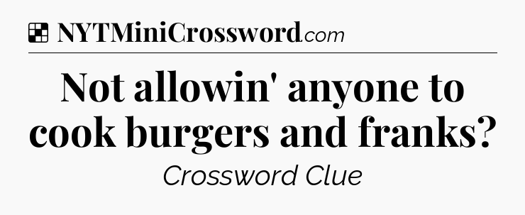 Solution: Not allowin' anyone to cook burgers and franks - NYT Crossword