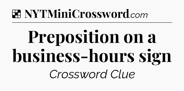 Solution: Preposition on a business-hours sign - NYT Crossword