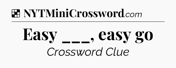 Solution: Easy ___, easy go - NYT Crossword