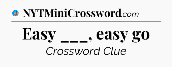 Easy ___, easy go Crossword Clue