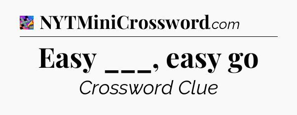 Easy ___, easy go Crossword Clue