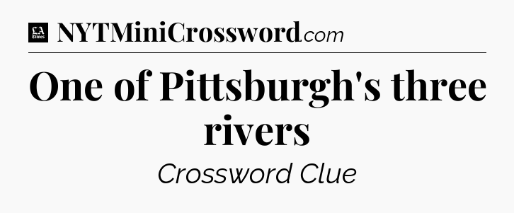 One of Pittsburgh's three rivers - LA Times Crossword