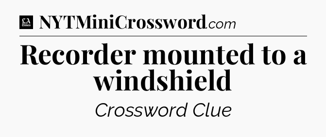 Recorder mounted to a windshield - LA Times Crossword