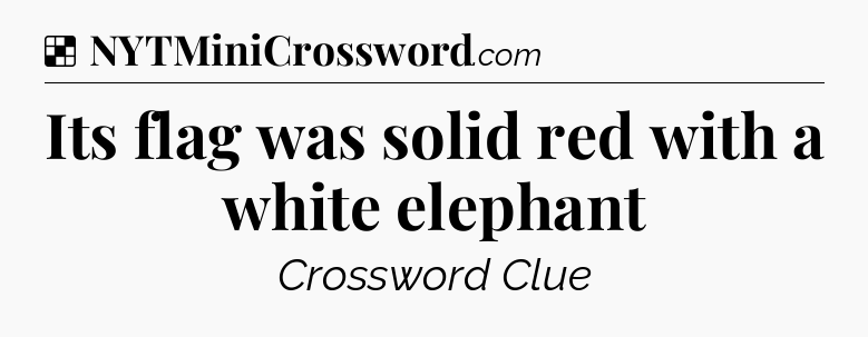 Solution: Its flag was solid red with a white elephant - NYT Crossword