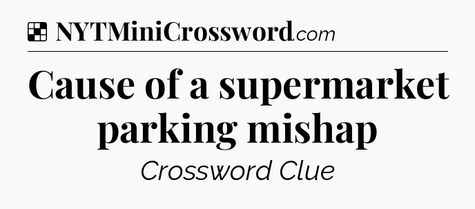 Solution: Cause of a supermarket parking mishap - NYT Crossword