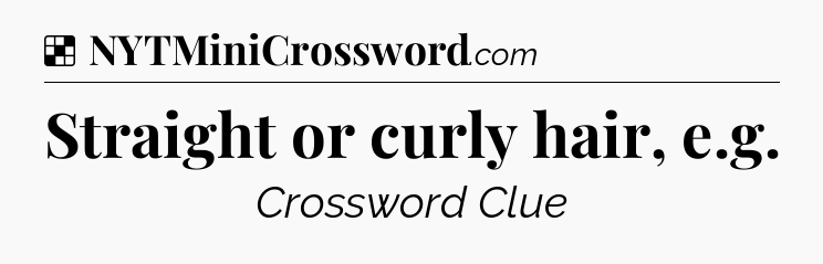 Solution: Straight or curly hair, e.g - NYT Crossword