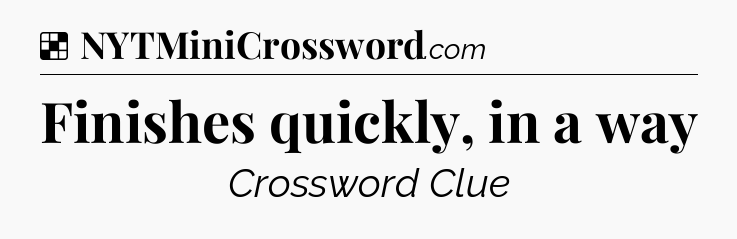 Solution: Finishes quickly, in a way - NYT Crossword