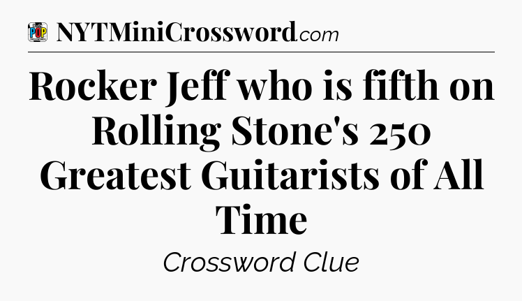 Rocker Jeff who is fifth on Rolling Stone's 250 Greatest Guitarists of All Time Crossword Clue