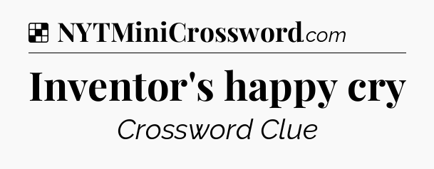 Solution: Inventor's happy cry - NYT Crossword