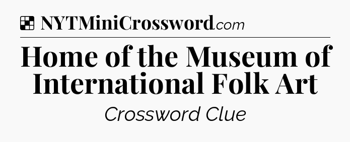 Solution: Home of the Museum of International Folk Art - NYT Crossword