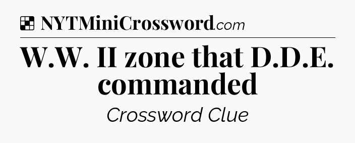Solution: W.W. II zone that D.D.E. commanded - NYT Crossword