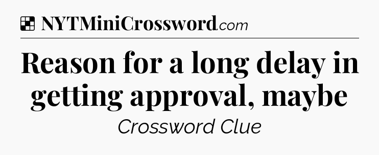 Solution: Reason for a long delay in getting approval, maybe - NYT Crossword