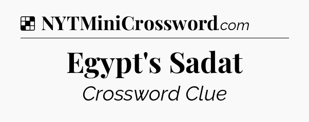 Solution: Egypt's Sadat - NYT Crossword